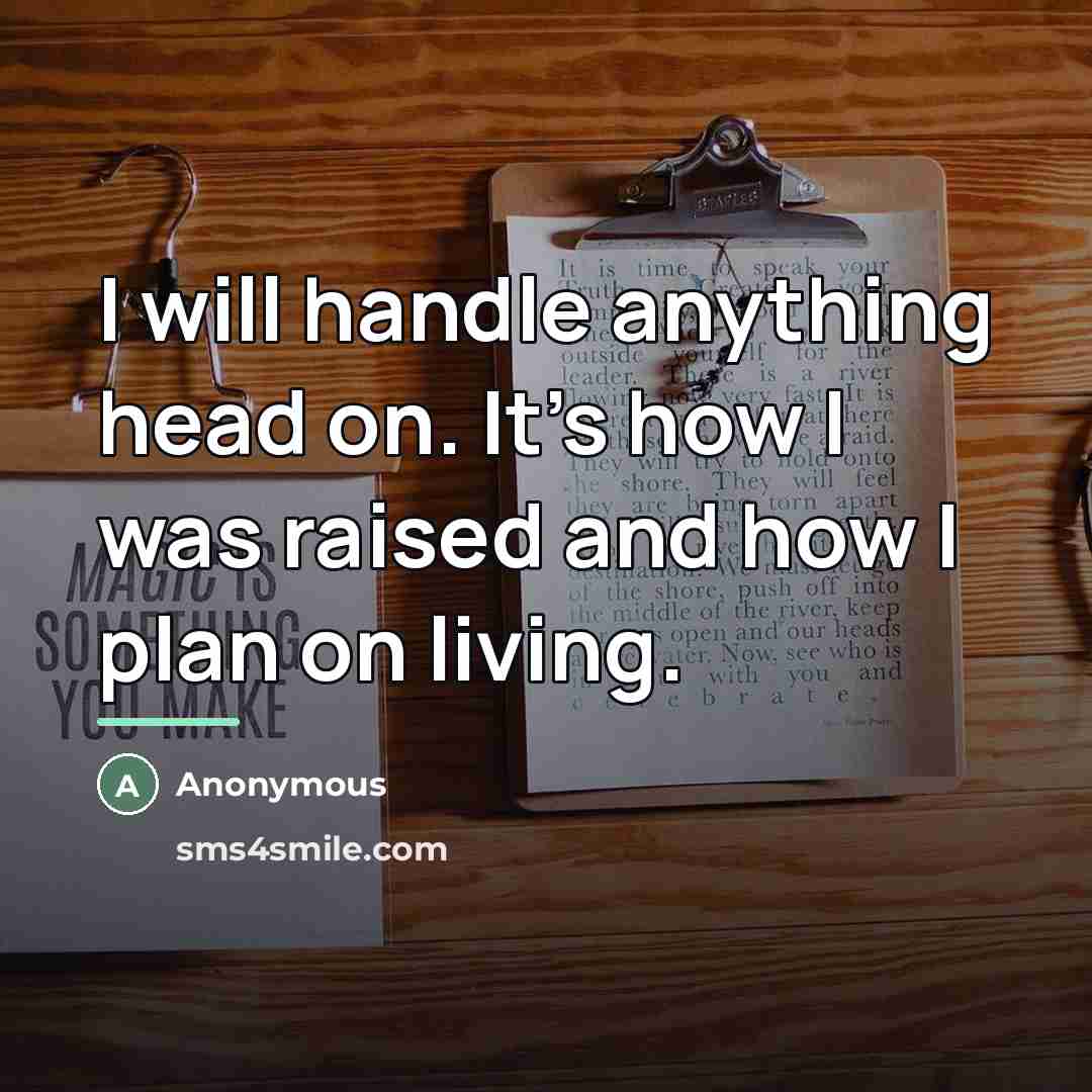 “I will handle anything head on. It's how I was…” quote by Anonymous