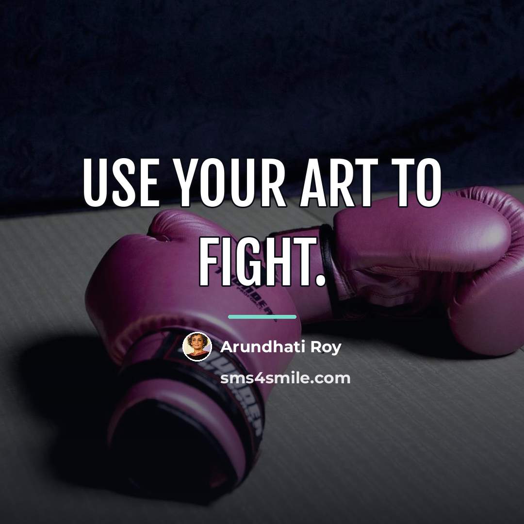 “Use your art to fight.…” quote by Arundhati Roy