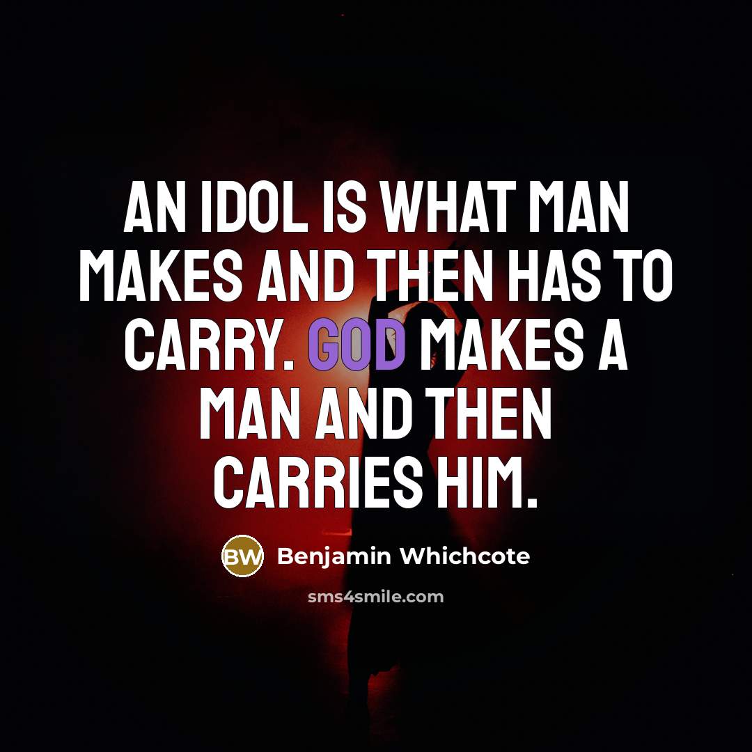 “An idol is what man makes and then has to…” quote by Benjamin Whichcote
