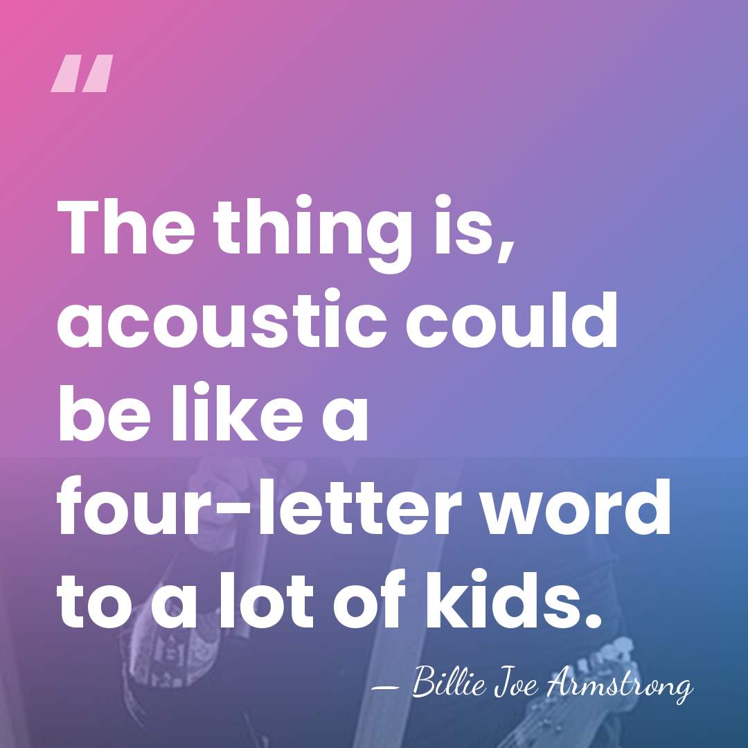 The thing is, acoustic could be like a four-letter word to a&hellip; - Billie Joe Armstrong