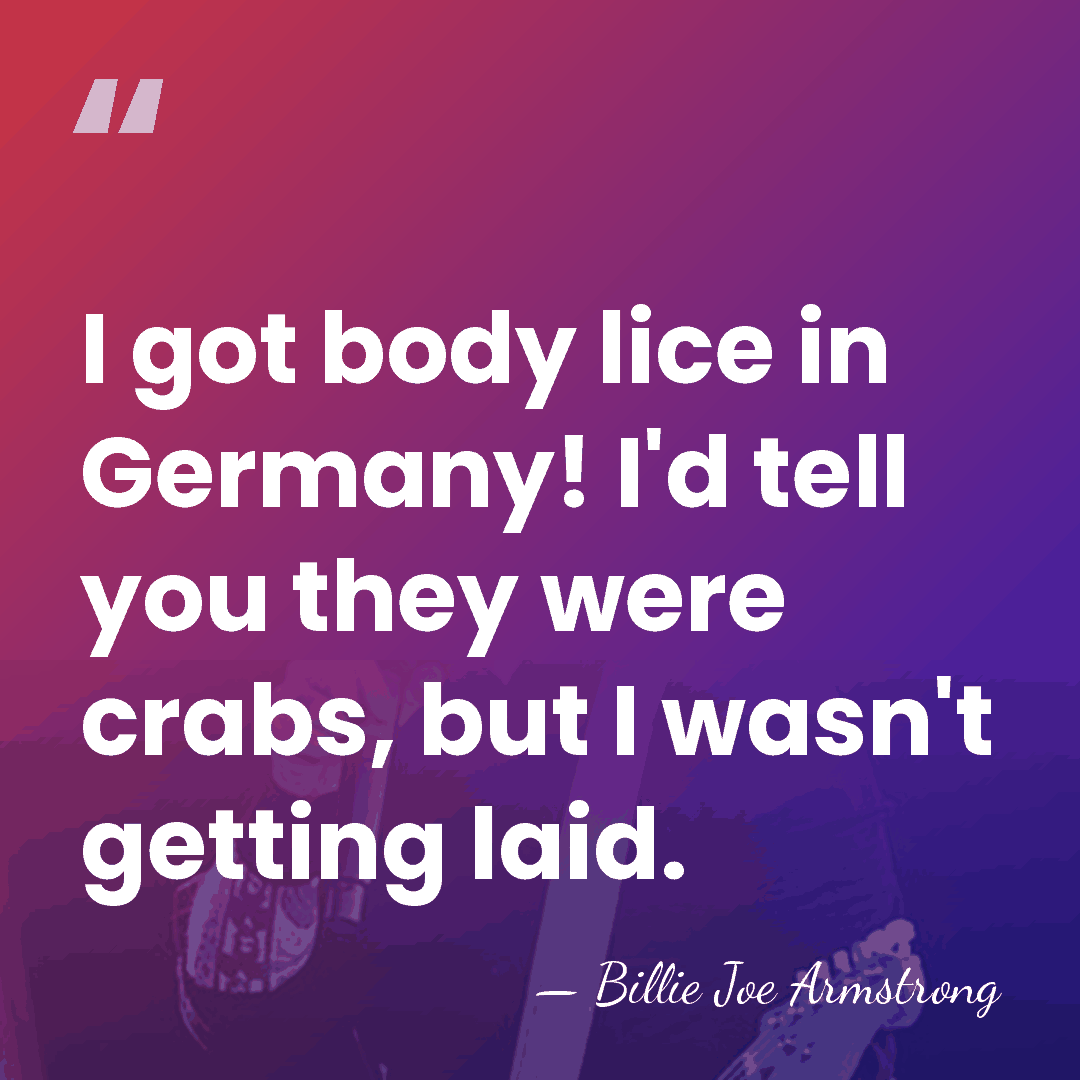 I got body lice in Germany! I'd tell you they were crabs,&hellip; - Billie Joe Armstrong