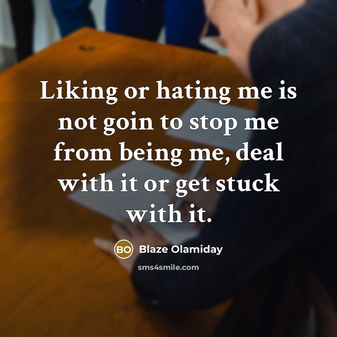“Liking or hating me is not goin to stop me from being me, deal with it or get stuck with it.” quote by Blaze Olamiday