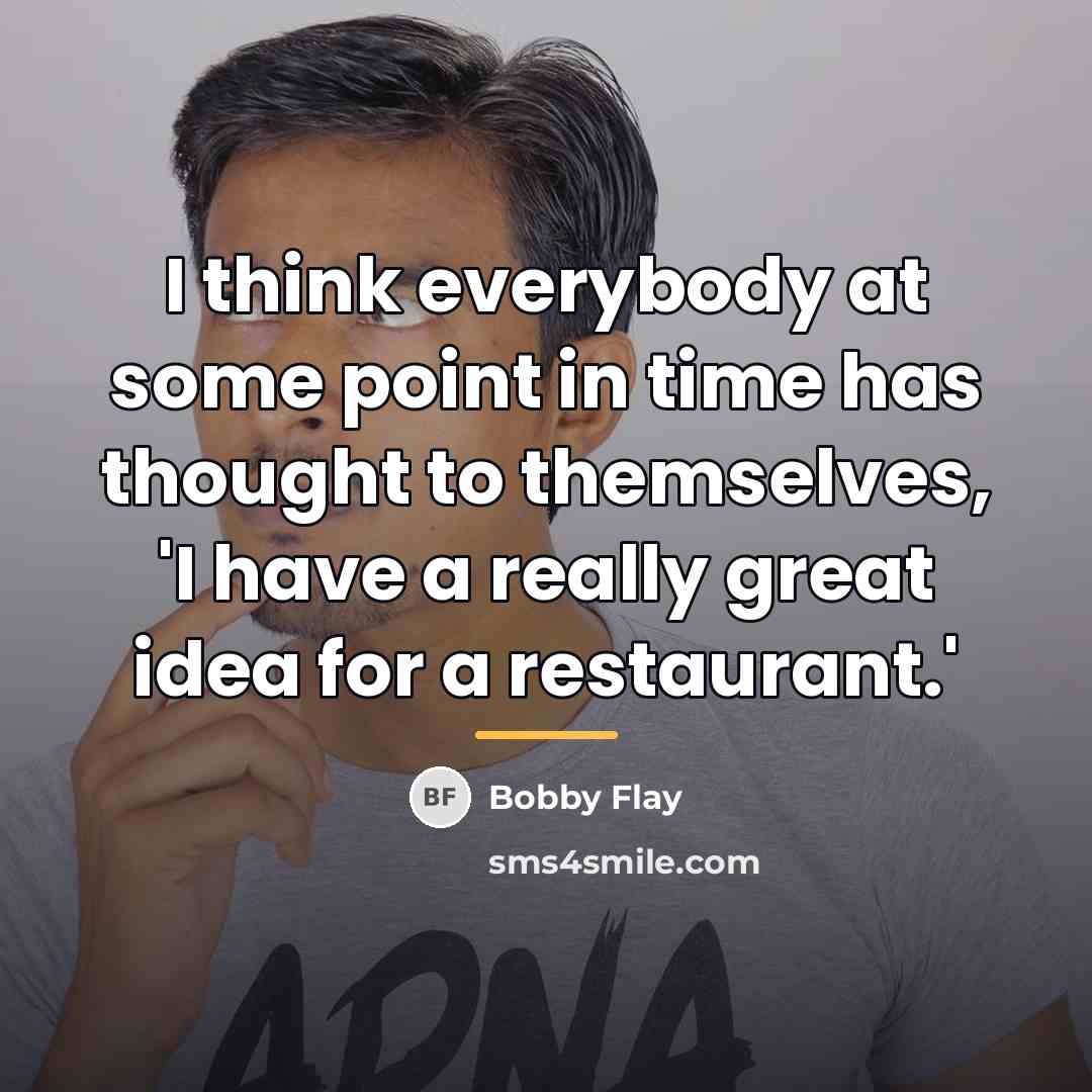 “I think everybody at some point in time has thought…” quote by Bobby Flay
