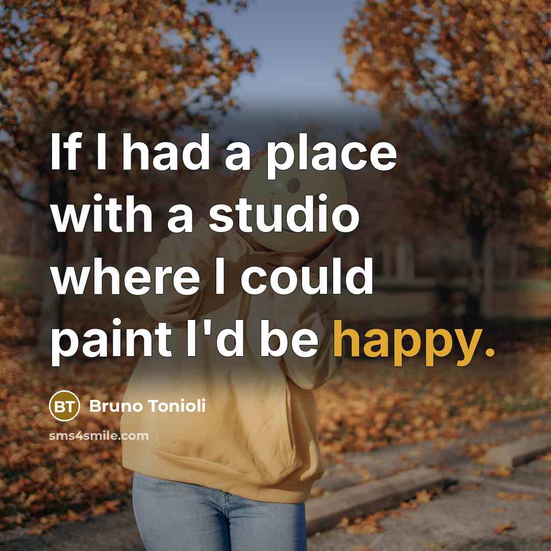 “If I had a place with a studio where I could paint I'd be happy.” quote by Bruno Tonioli
