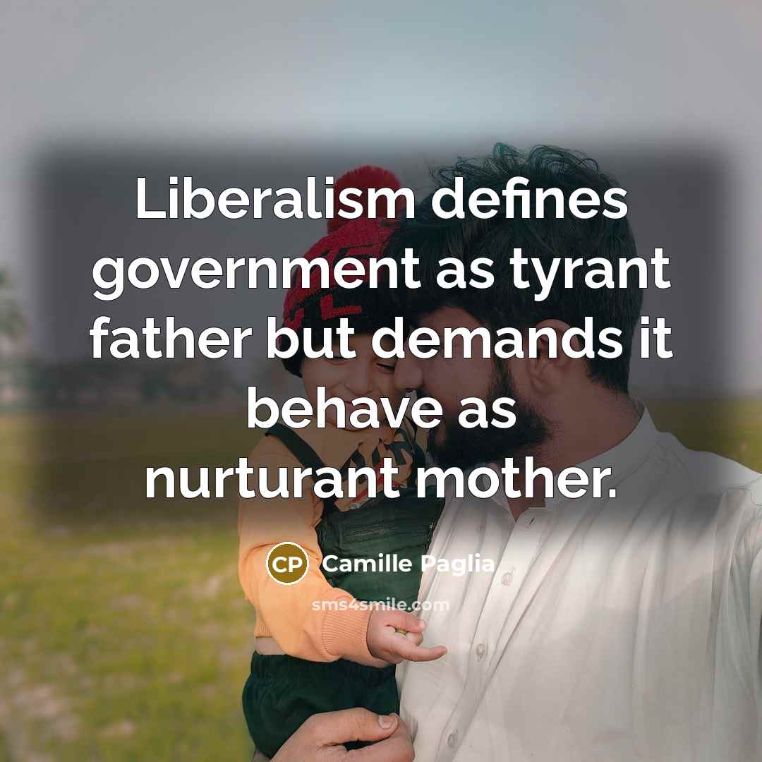 “Liberalism defines government as tyrant father but demands it behave…” quote by Camille Paglia