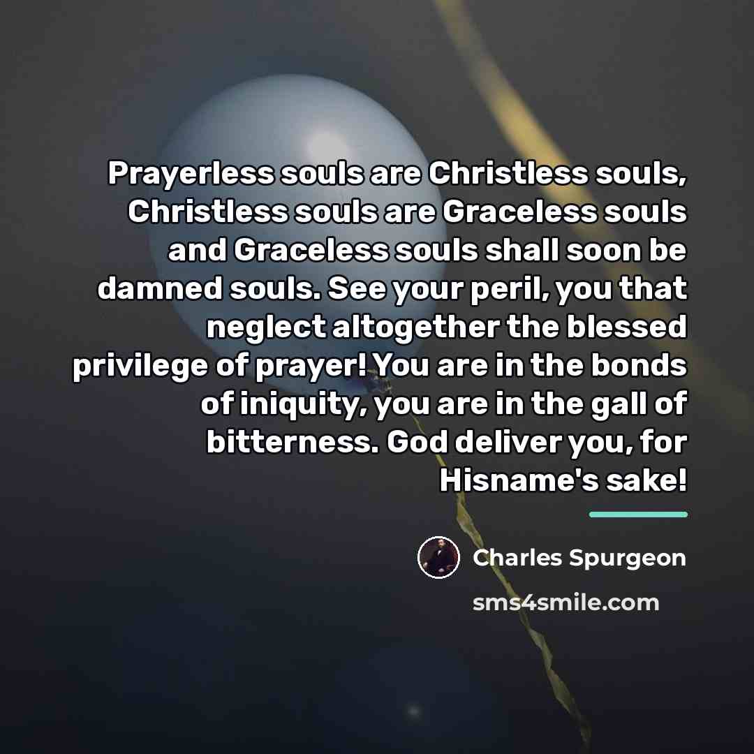 “Prayerless souls are Christless souls, Christless souls are Graceless souls…” quote by Charles Spurgeon