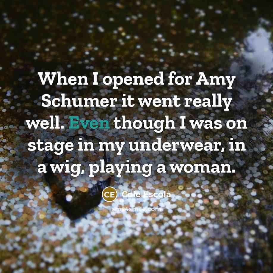 “When I opened for Amy Schumer it went really well.…” quote by Cole Escola