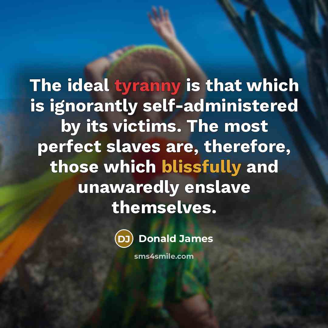 “The ideal tyranny is that which is ignorantly self-administered by…” quote by Donald James