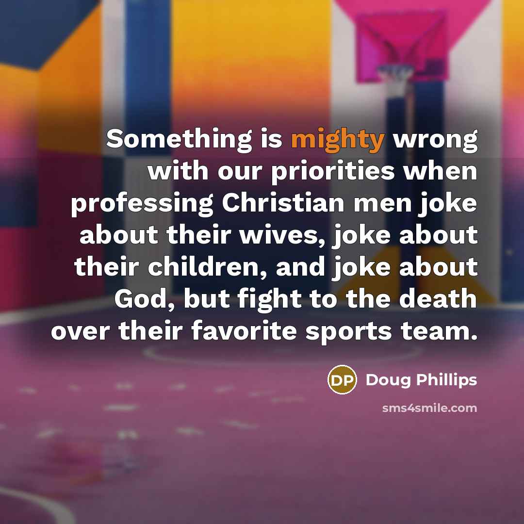 “Something is mighty wrong with our priorities when professing Christian…” quote by Doug Phillips