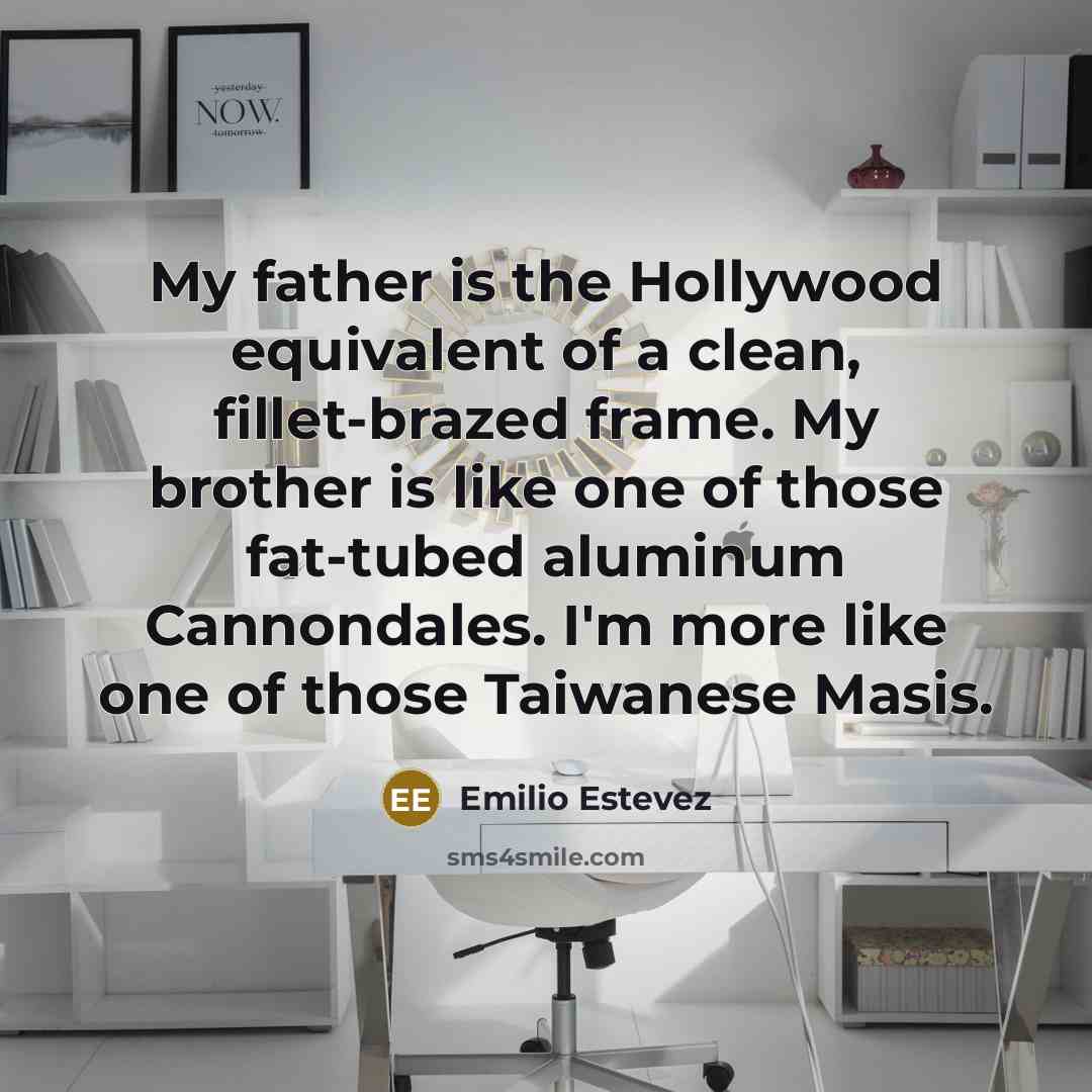 “My father is the Hollywood equivalent of a clean, fillet-brazed…” quote by Emilio Estevez
