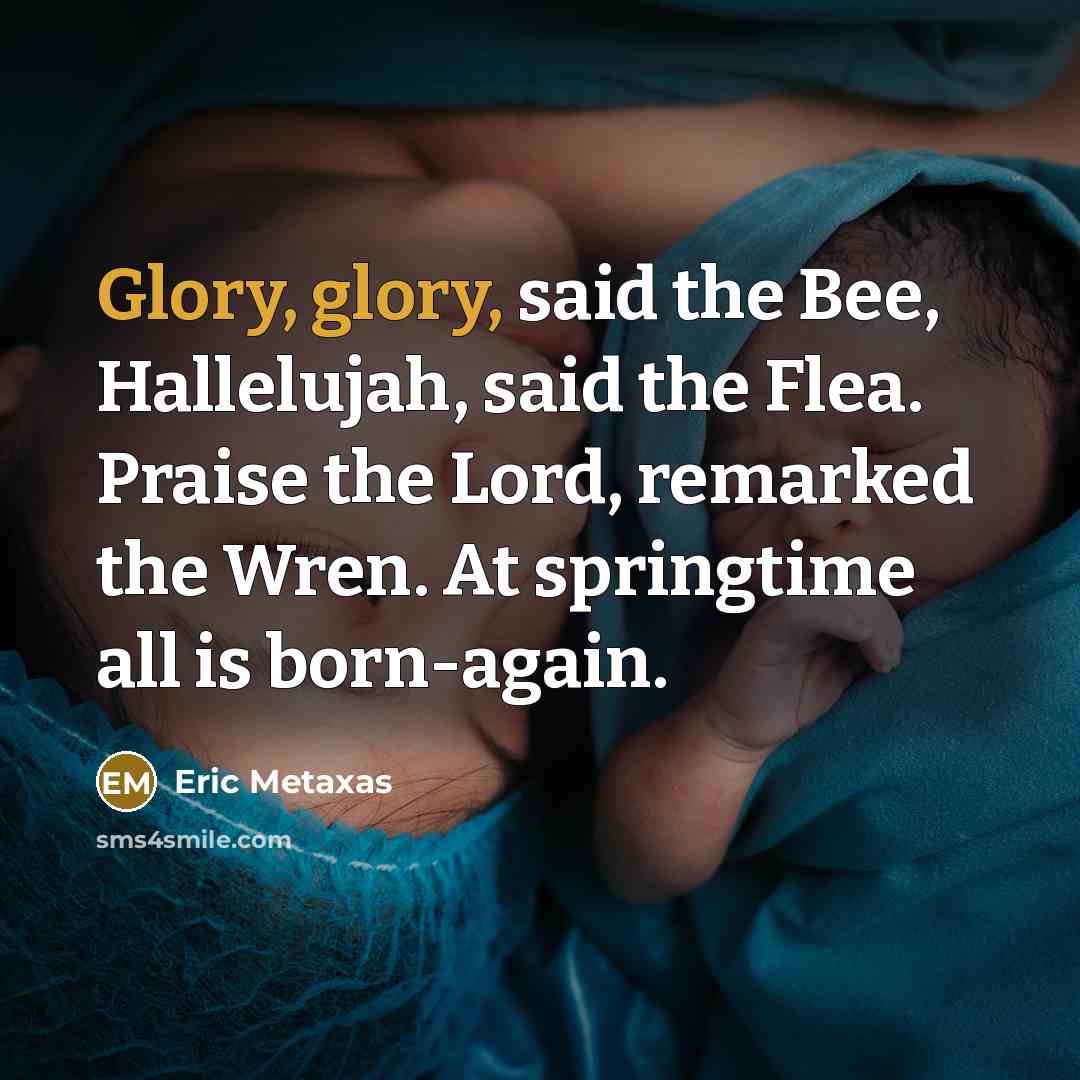 “Glory, glory, said the Bee, Hallelujah, said the Flea. Praise…” quote by Eric Metaxas