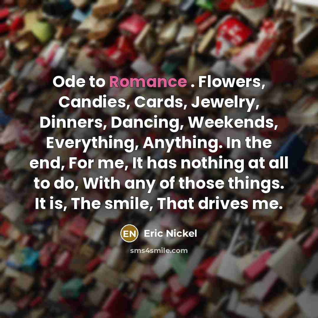 “Ode to Romance . Flowers, Candies, Cards, Jewelry, Dinners, Dancing,…” quote by Eric Nickel