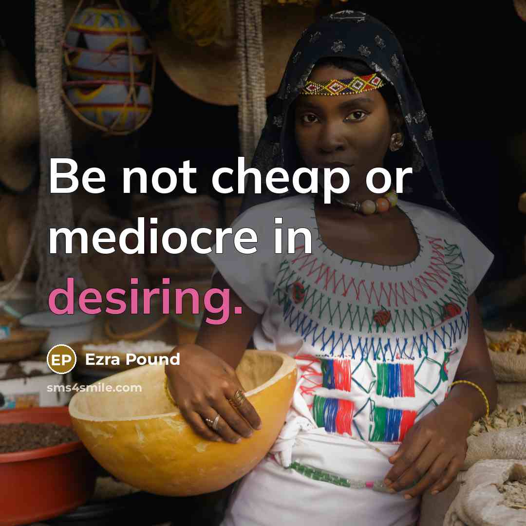 “Be not cheap or mediocre in desiring.” quote by Ezra Pound