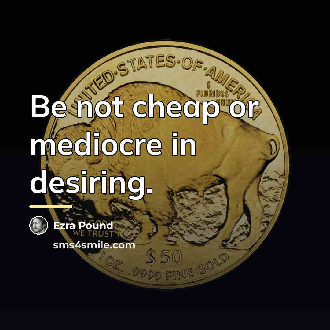 “Be not cheap or mediocre in desiring.…” quote by Ezra Pound