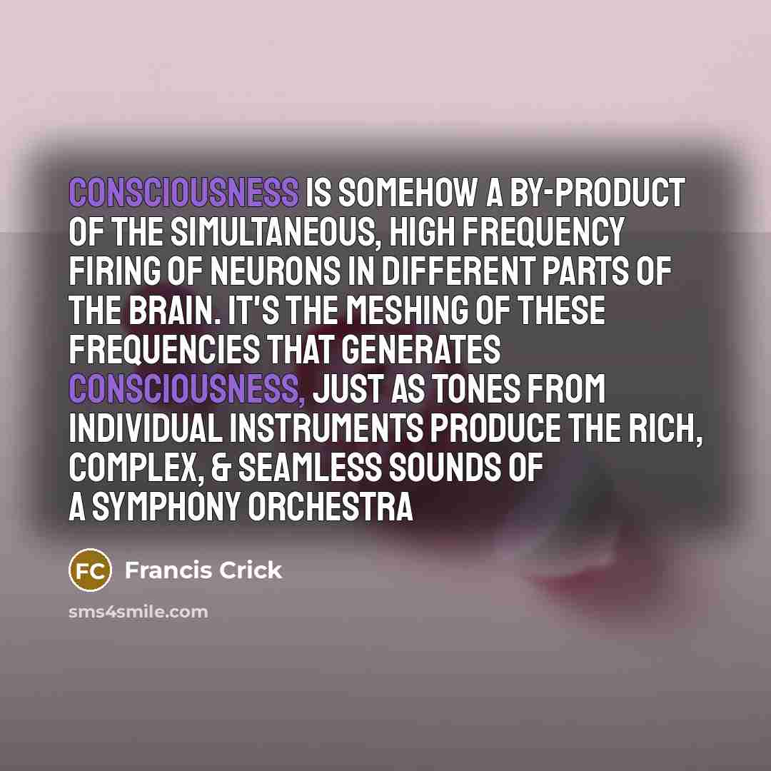 “Consciousness is somehow a by-product of the simultaneous, high frequency…” quote by Francis Crick