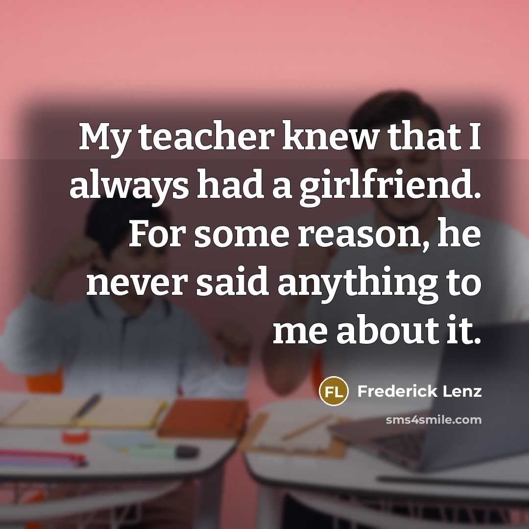 “My teacher knew that I always had a girlfriend. For…” quote by Frederick Lenz