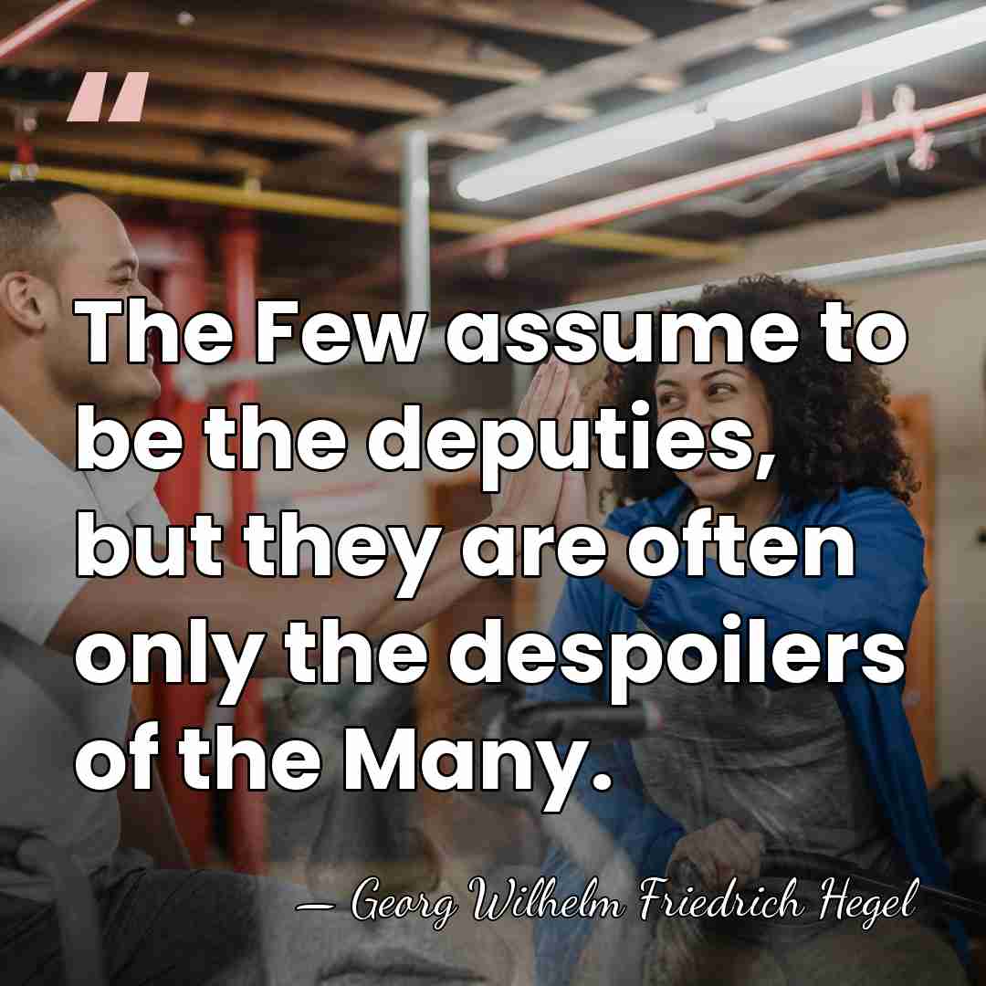 The Few assume to be the deputies, but they are often only&hellip; - Georg Wilhelm Friedrich Hegel