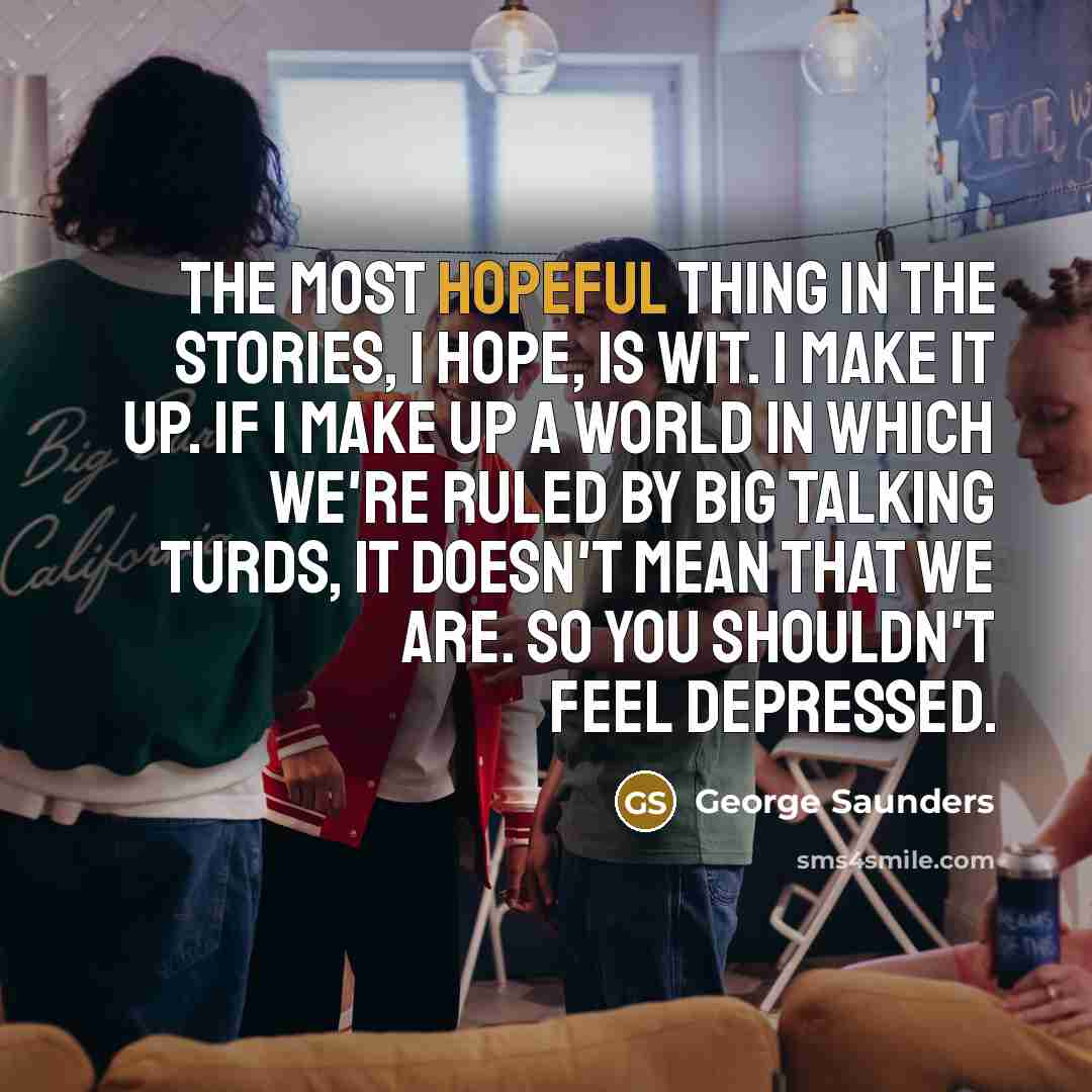 “The most hopeful thing in the stories, I hope, is…” quote by George Saunders