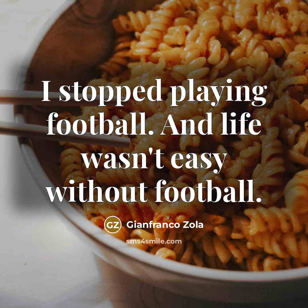 “I stopped playing football. And life wasn't easy without football.…” quote by Gianfranco Zola