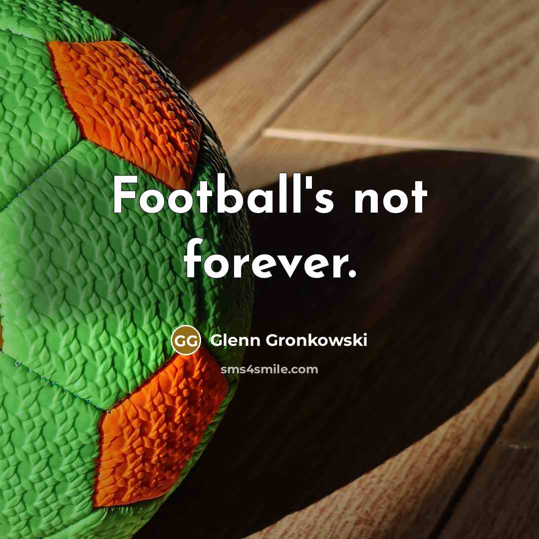 “Football's not forever.…” quote by Glenn Gronkowski