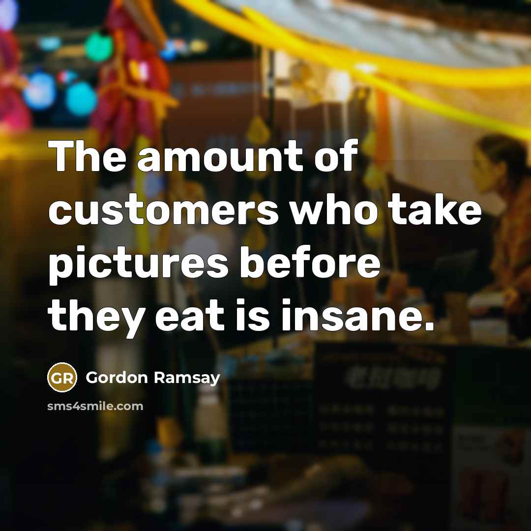 “The amount of customers who take pictures before they eat…” quote by Gordon Ramsay