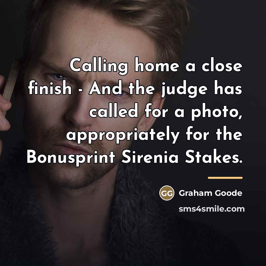“Calling home a close finish - And the judge has…” quote by Graham Goode