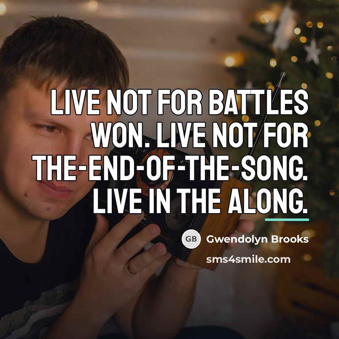 “Live not for Battles Won. Live not for The-End-of-the-Song. Live…” quote by Gwendolyn Brooks