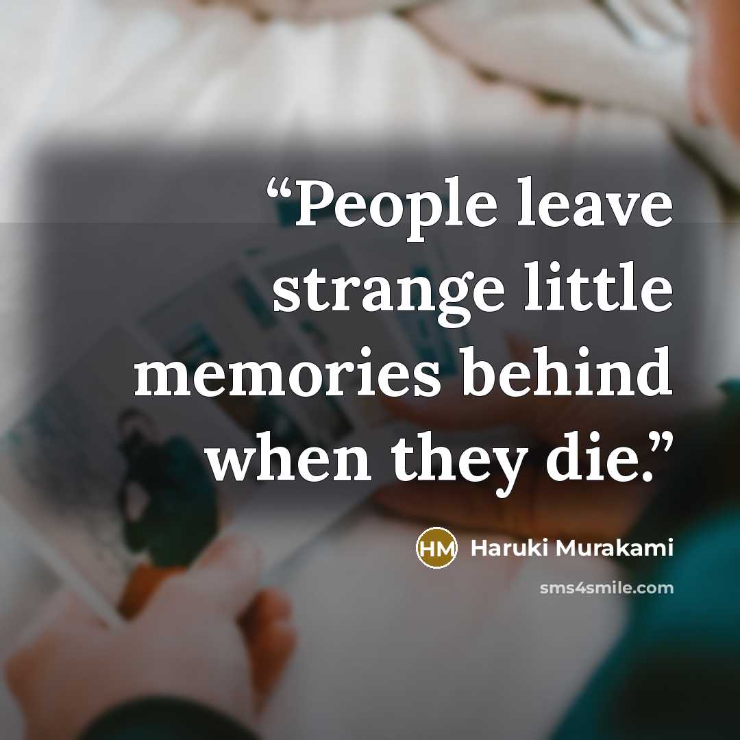 “People leave strange little memories behind when they die.” quote by Haruki Murakami