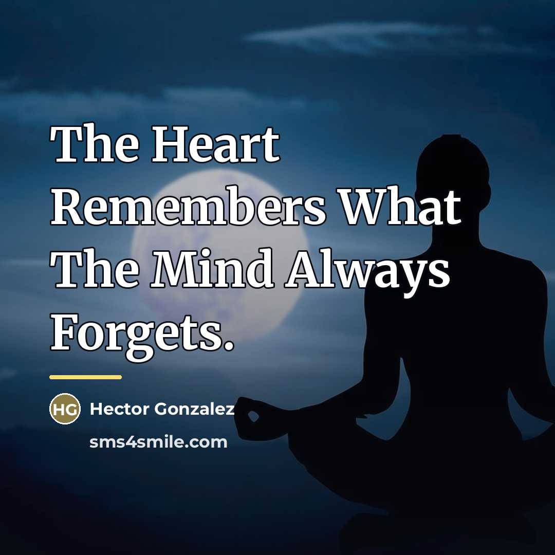 “The Heart Remembers What The Mind Always Forgets.…” quote by Hector Gonzalez