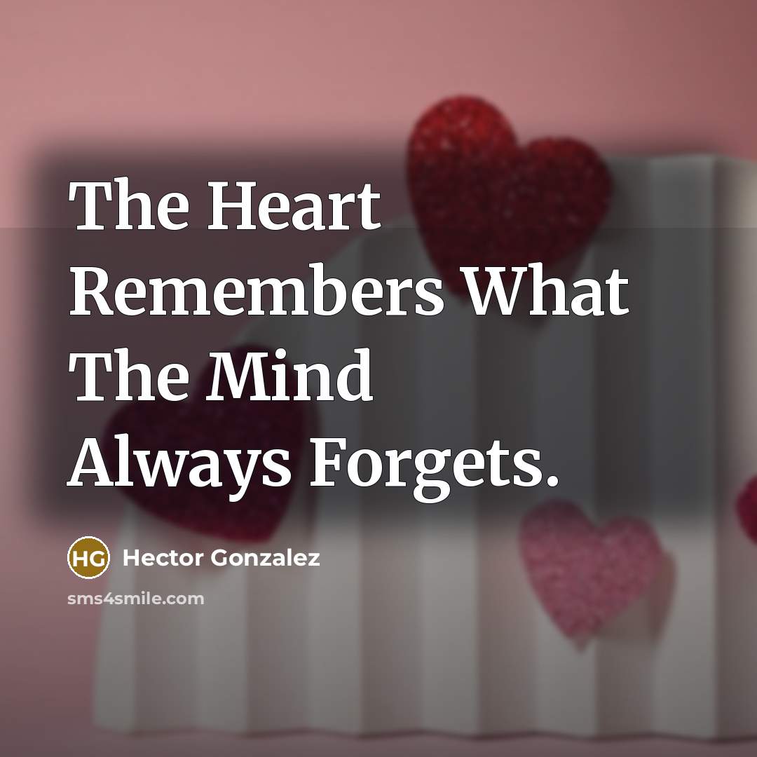 “The Heart Remembers What The Mind Always Forgets.” quote by Hector Gonzalez