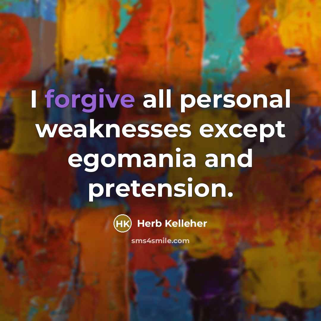 “I forgive all personal weaknesses except egomania and pretension.…” quote by Herb Kelleher