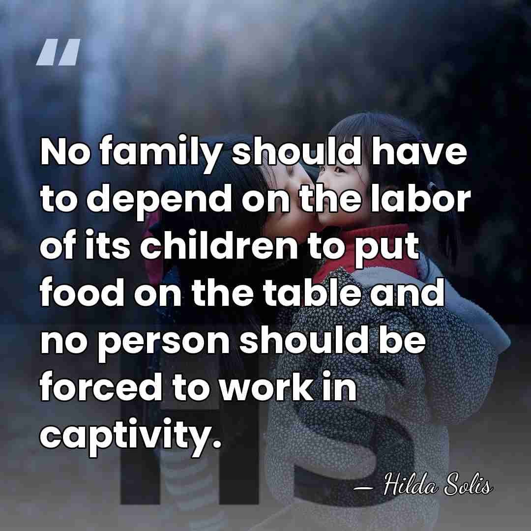 No family should have to depend on the labor of its children&hellip; - Hilda Solis