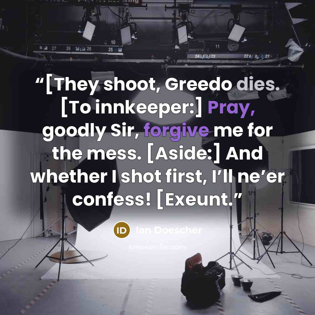 “[They shoot, Greedo dies. [To innkeeper:] Pray, goodly Sir, forgive me for the mess. [Aside:] And whether I shot first, I’ll ne’er confess! [Exeunt.” quote by Ian Doescher
