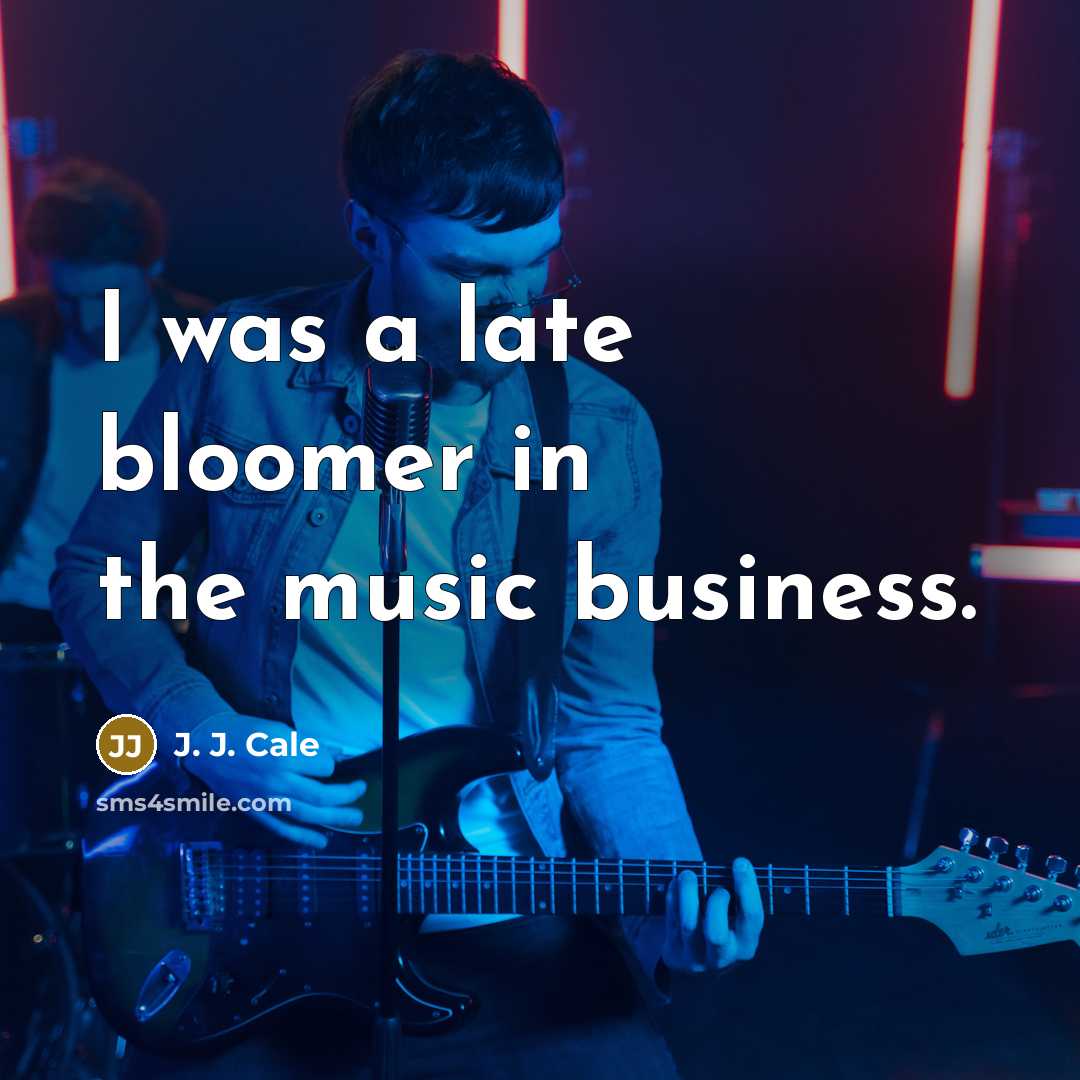 “I was a late bloomer in the music business.…” quote by J. J. Cale