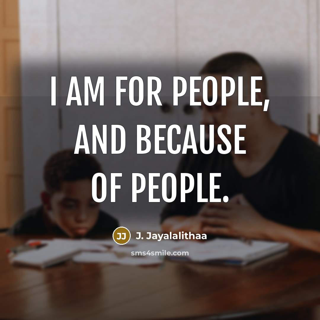“I am for people, and because of people.…” quote by J. Jayalalithaa