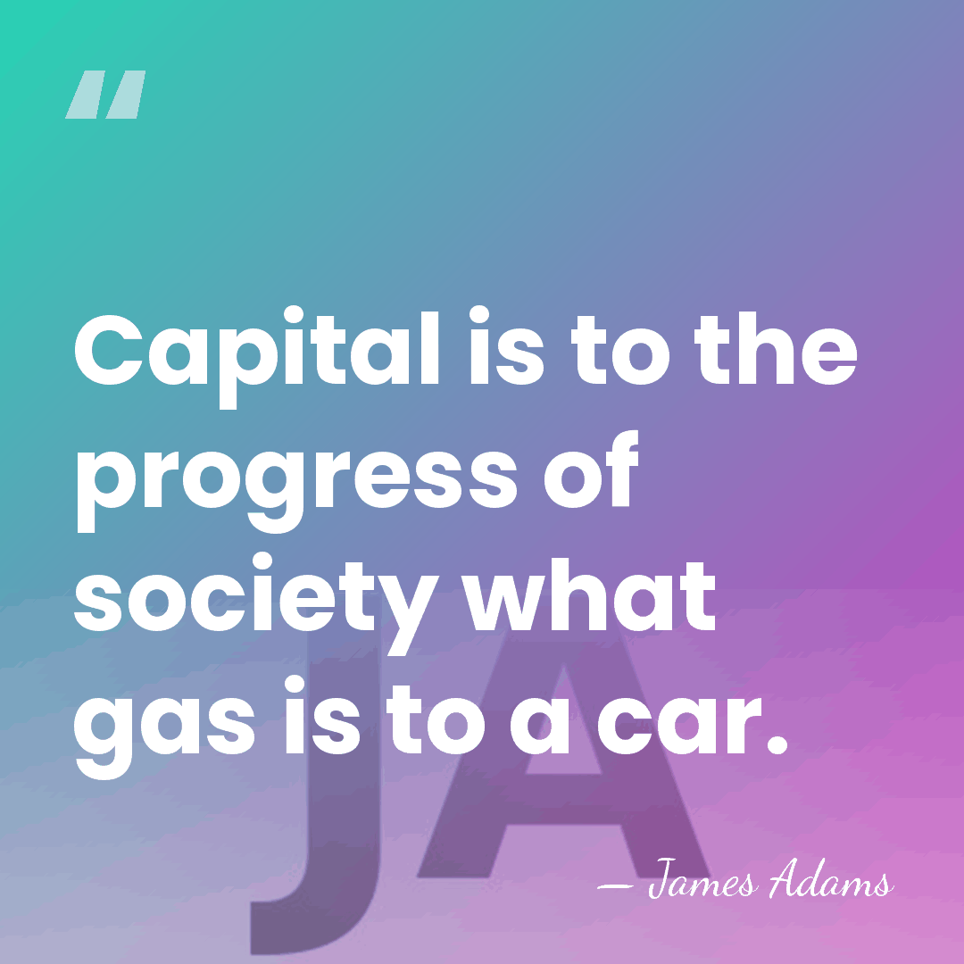 Capital is to the progress of society what gas is to a&hellip; - James Adams