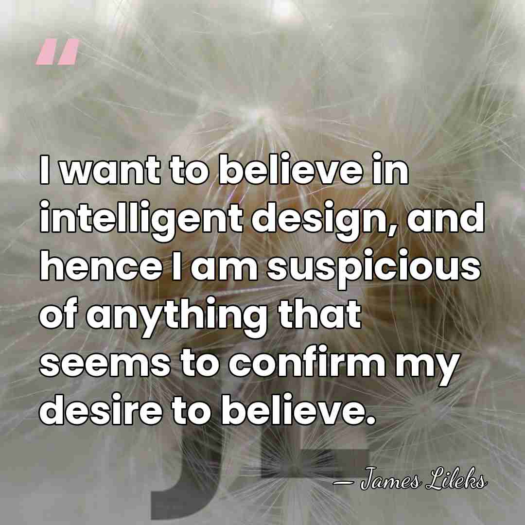 I want to believe in intelligent design, and hence I am suspicious&hellip; - James Lileks