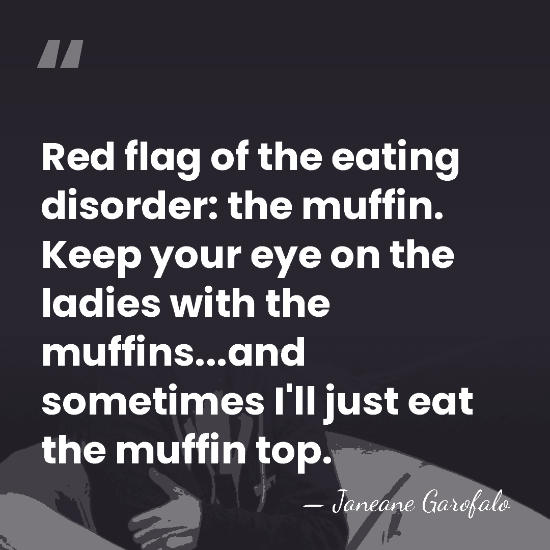 Red flag of the eating disorder: the muffin. Keep your eye on&hellip; - Janeane Garofalo