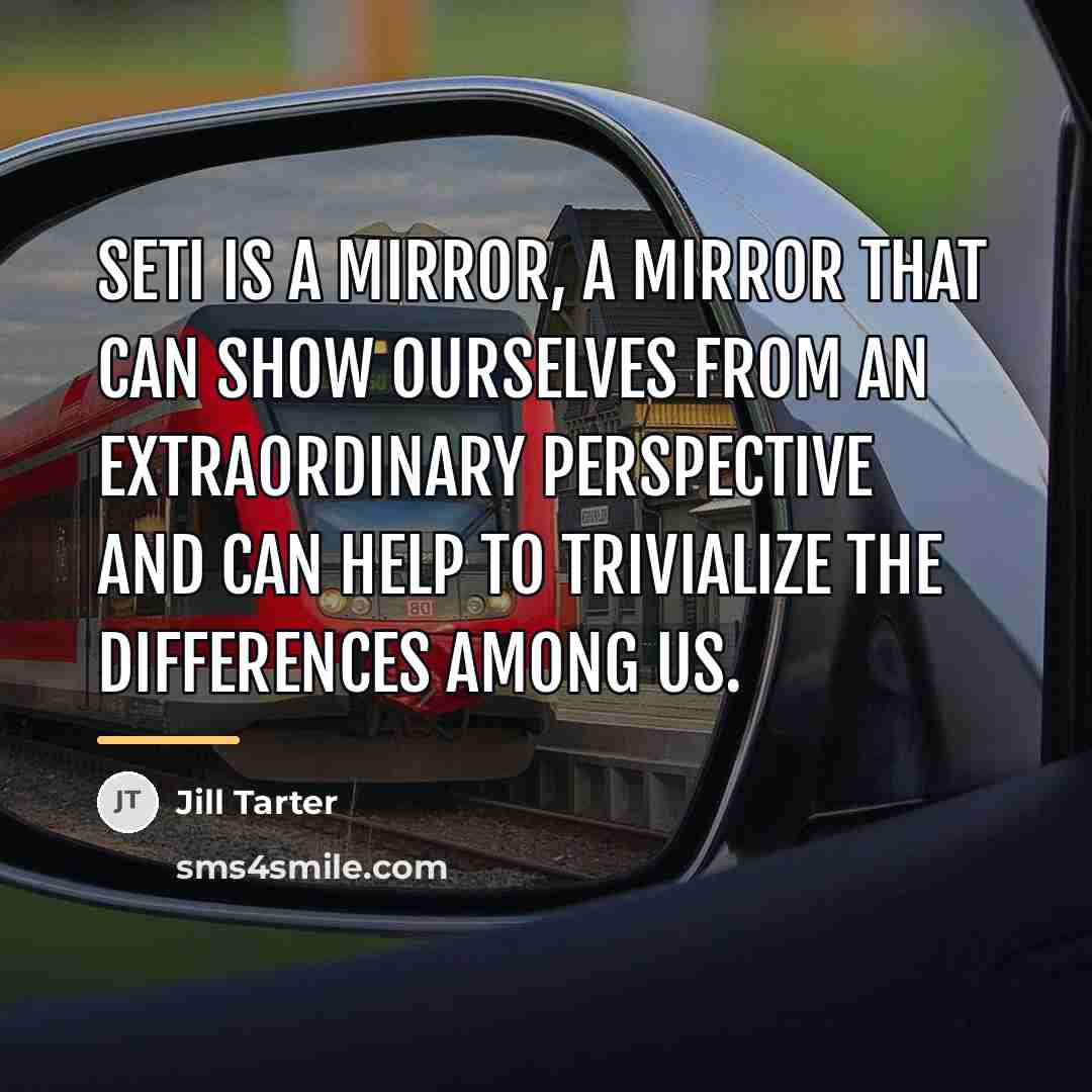 “SETI is a mirror, a mirror that can show ourselves…” quote by Jill Tarter