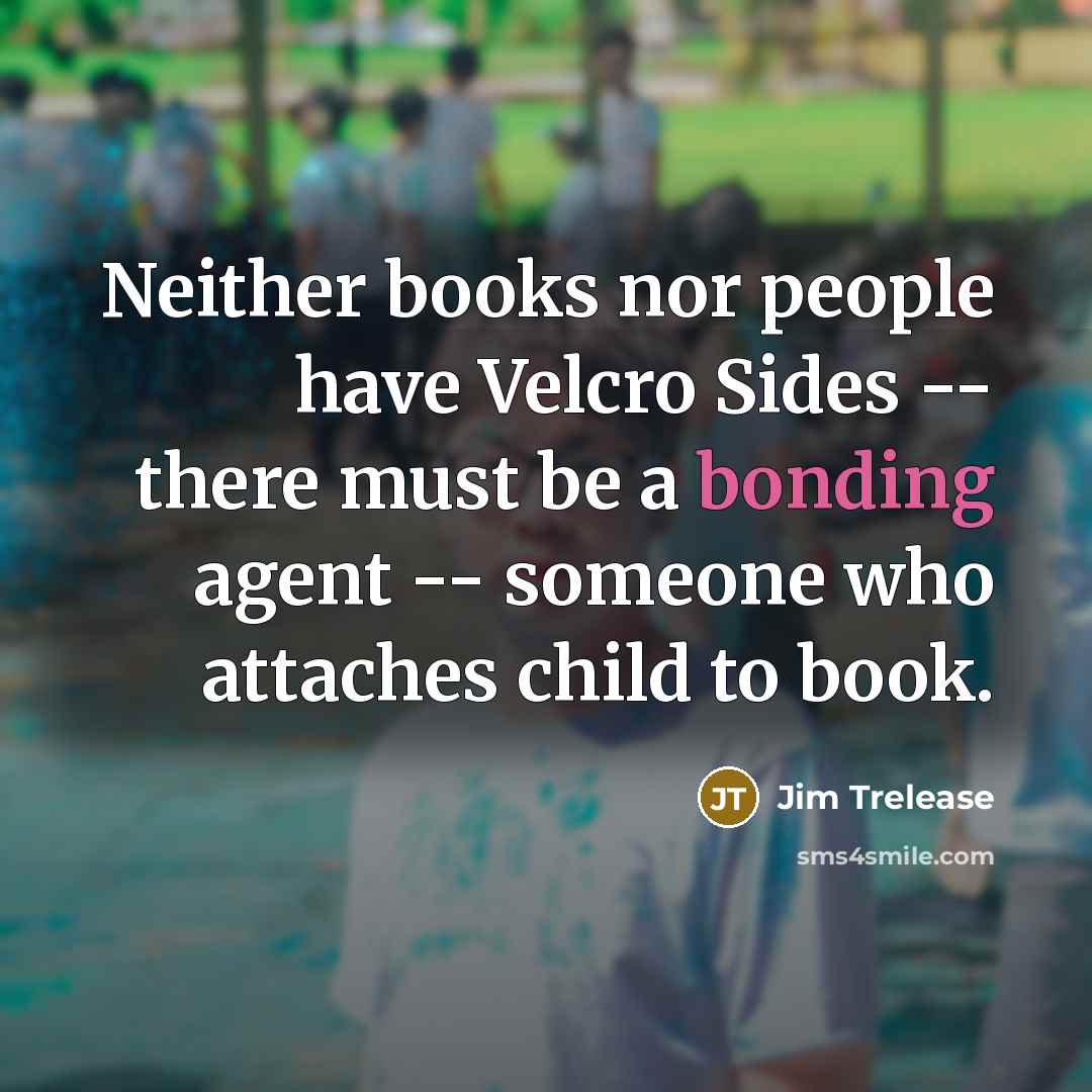 “Neither books nor people have Velcro Sides -- there must…” quote by Jim Trelease