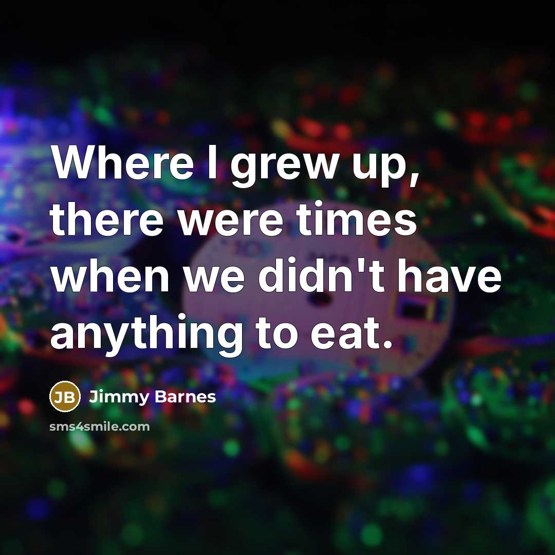 “Where I grew up, there were times when we didn't…” quote by Jimmy Barnes