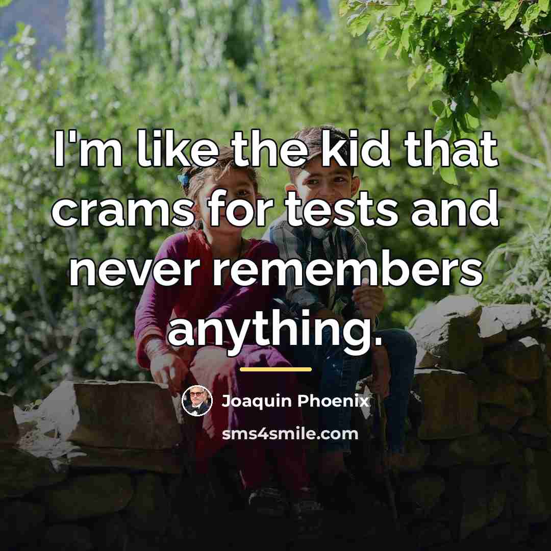 “I'm like the kid that crams for tests and never…” quote by Joaquin Phoenix
