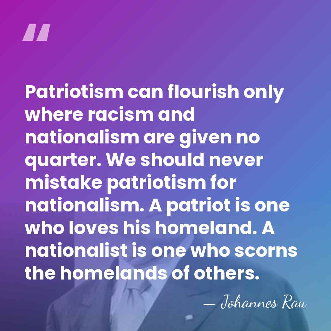 Patriotism can flourish only where racism and nationalism are given no quarter.&hellip; - Johannes Rau
