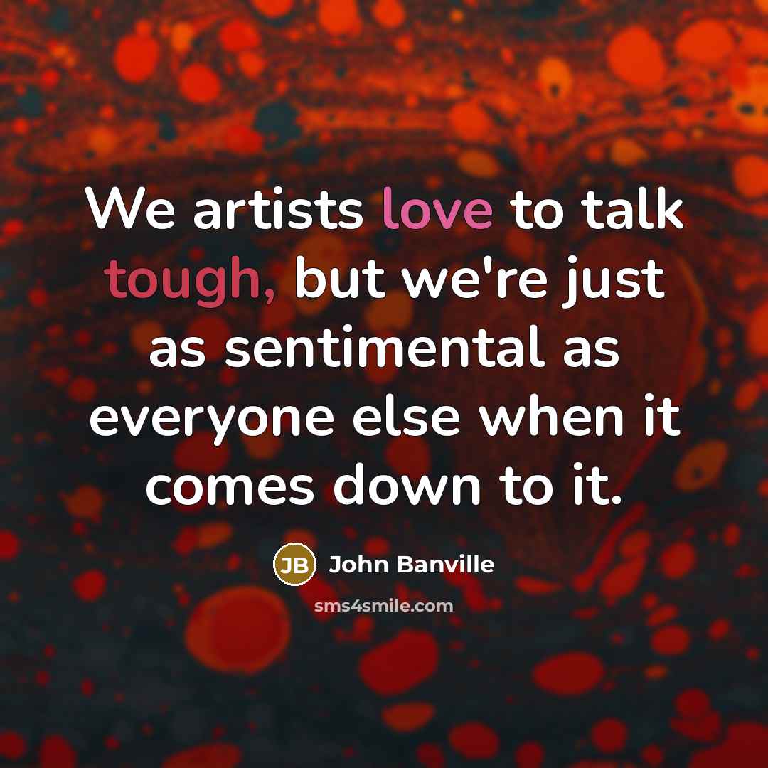 “We artists love to talk tough, but we're just as…” quote by John Banville