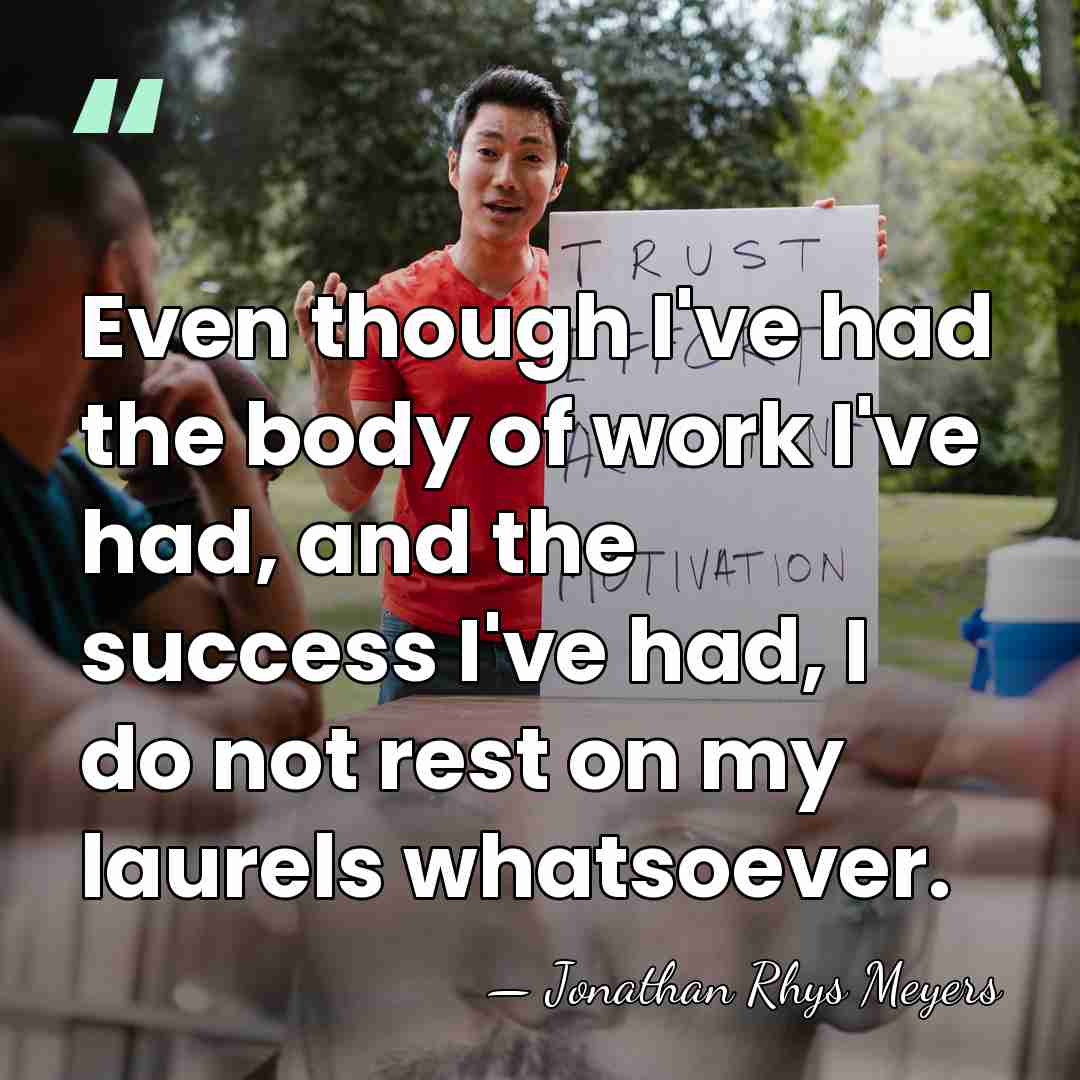 Even though I've had the body of work I've had, and the&hellip; - Jonathan Rhys Meyers