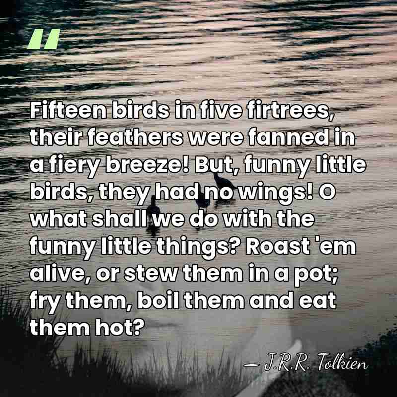 Fifteen birds in five firtrees, their feathers were fanned in a fiery&hellip; - J.R.R. Tolkien