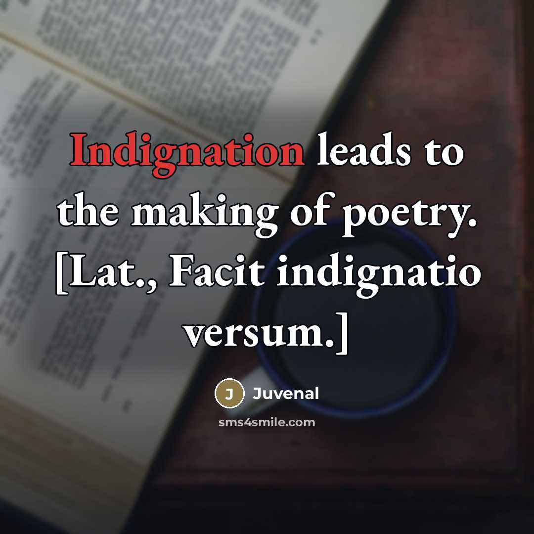 “Indignation leads to the making of poetry. [Lat., Facit indignatio…” quote by Juvenal