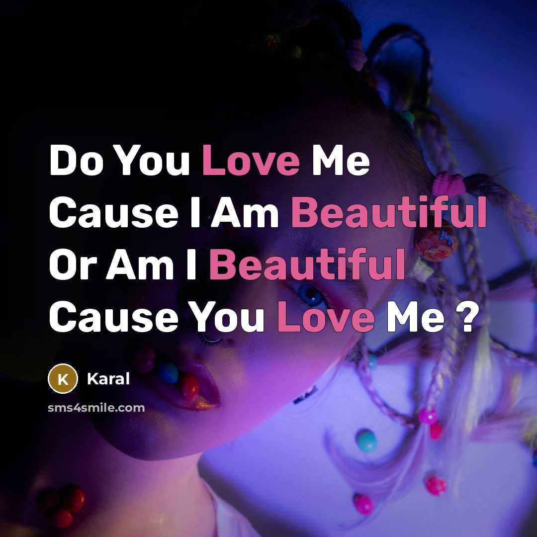 “Do You Love Me Cause I Am Beautiful Or Am I Beautiful Cause You Love Me ?” quote by Karal