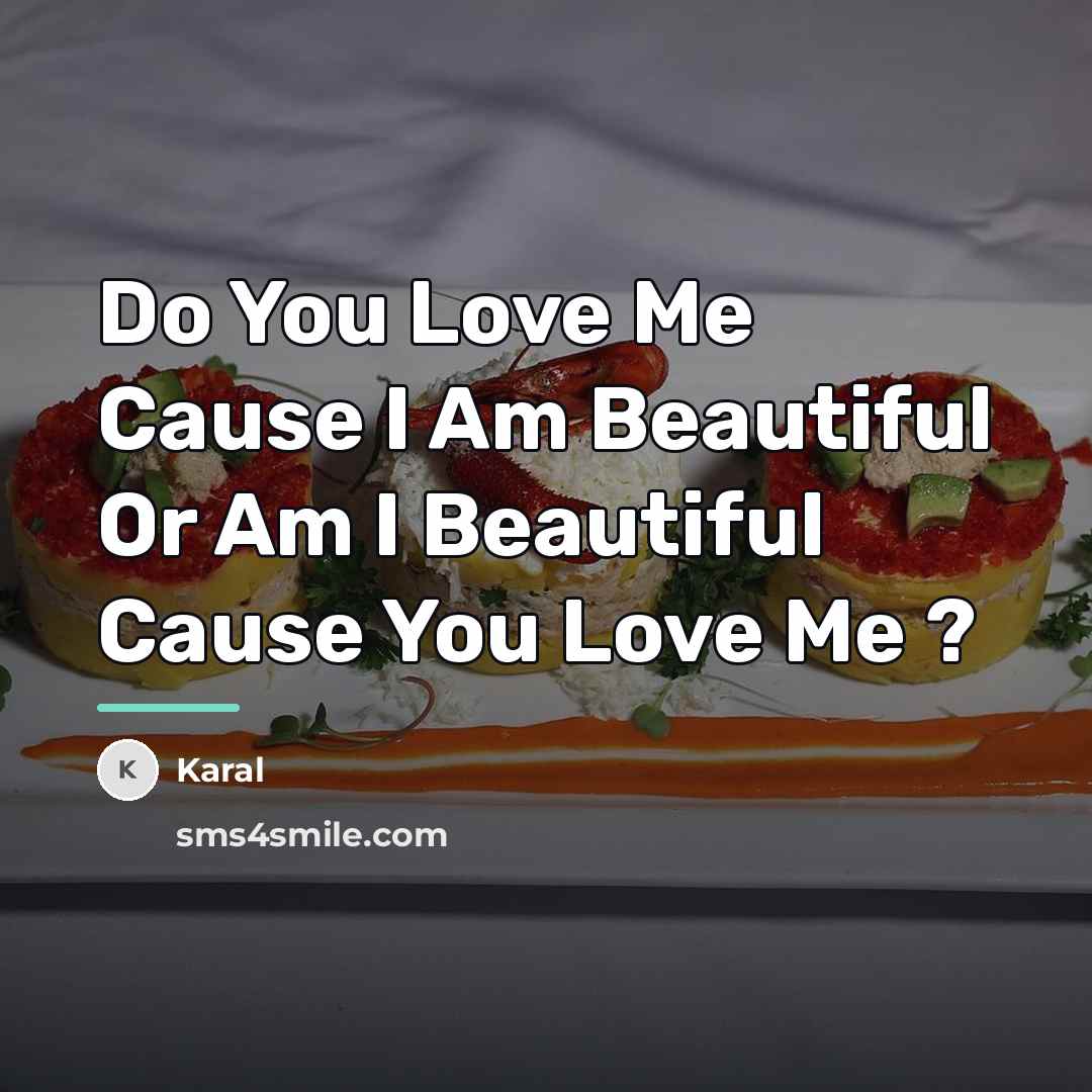 “Do You Love Me Cause I Am Beautiful Or Am…” quote by Karal