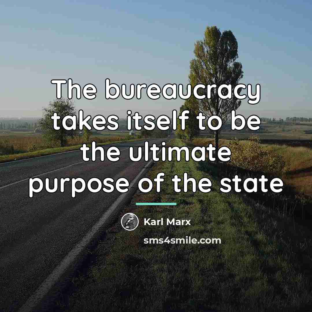 “The bureaucracy takes itself to be the ultimate purpose of…” quote by Karl Marx